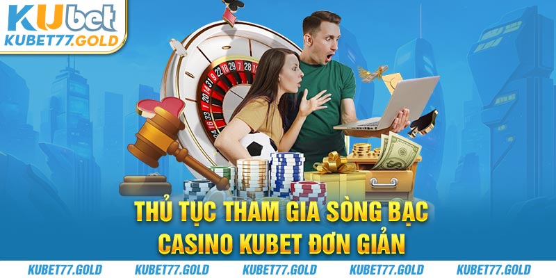 Thủ tục tham gia sòng bạc Casino Kubet đơn giản