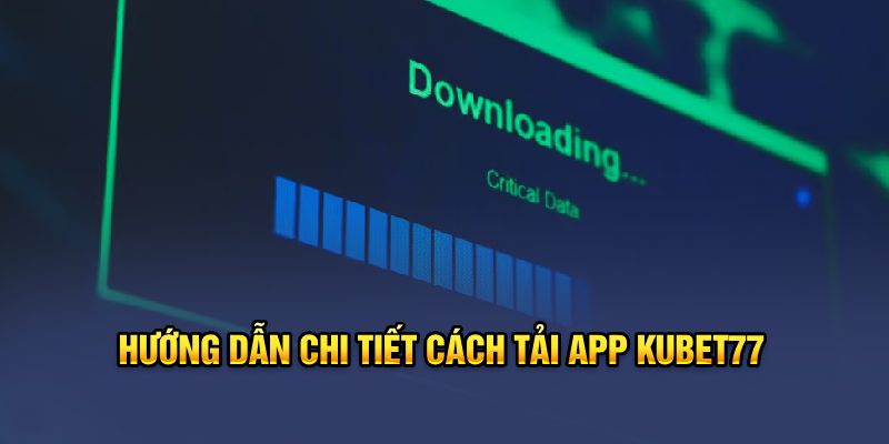 Hướng dẫn chi tiết cách tải app Kubet77 