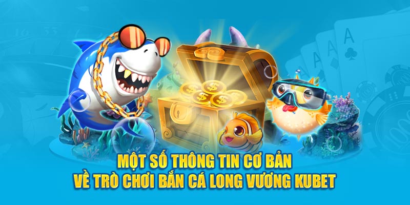 Một số thông tin cơ bản về trò chơi bắn cá Long Vương Kubet77